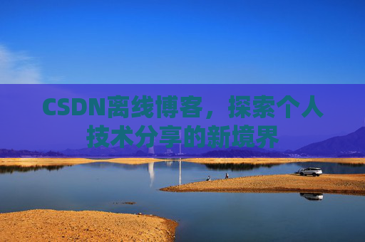 CSDN离线博客，探索个人技术分享的新境界