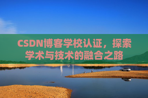 CSDN博客学校认证，探索学术与技术的融合之路