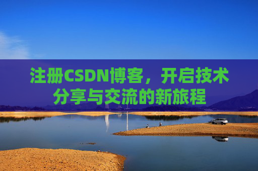 注册CSDN博客,开启技术分享与交流的新旅程 注册CSDN博客,开启技术分享与交流的新旅程